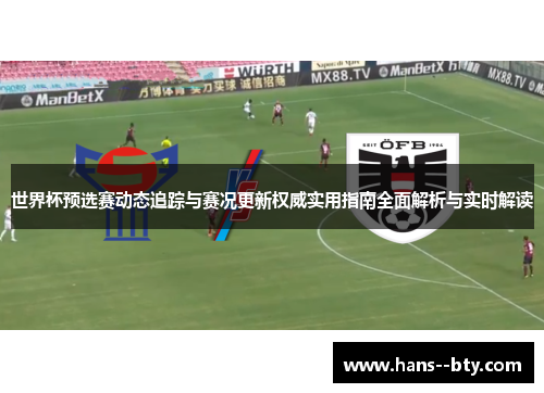 世界杯预选赛动态追踪与赛况更新权威实用指南全面解析与实时解读 世界杯预选赛动态追踪与赛况更新权威实用指南全面解析与实时解读