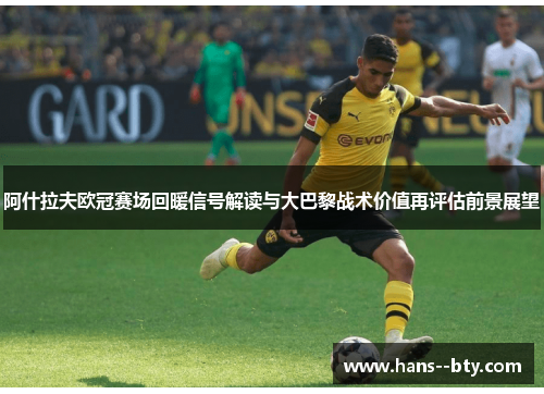 阿什拉夫欧冠赛场回暖信号解读与大巴黎战术价值再评估前景展望