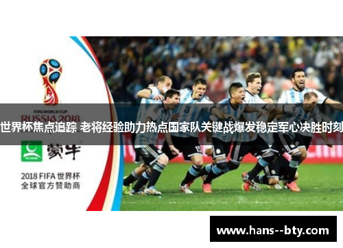 世界杯焦点追踪 老将经验助力热点国家队关键战爆发稳定军心决胜时刻 世界杯焦点追踪 老将经验助力热点国家队关键战爆发稳定军心决胜时刻