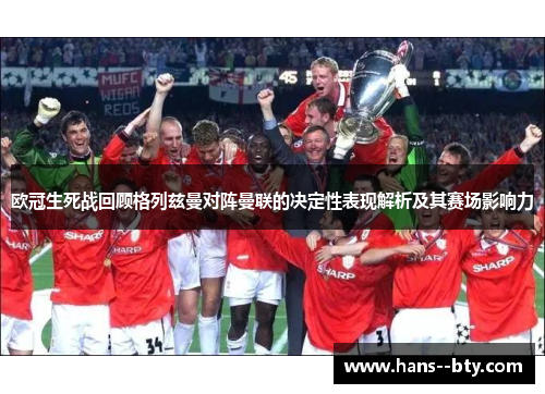 欧冠生死战回顾格列兹曼对阵曼联的决定性表现解析及其赛场影响力 欧冠生死战回顾格列兹曼对阵曼联的决定性表现解析及其赛场影响力