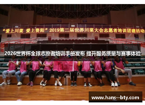 2026世界杯全球志愿者培训手册发布 提升服务质量与赛事体验 2026世界杯全球志愿者培训手册发布 提升服务质量与赛事体验