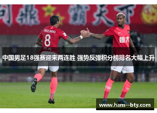中国男足18强赛迎来两连胜 强势反弹积分榜排名大幅上升 中国男足18强赛迎来两连胜 强势反弹积分榜排名大幅上升