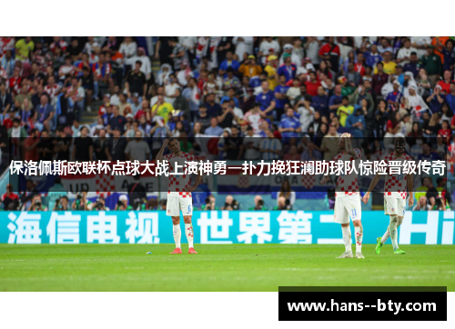 保洛佩斯欧联杯点球大战上演神勇一扑力挽狂澜助球队惊险晋级传奇