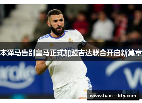 本泽马告别皇马正式加盟吉达联合开启新篇章 本泽马告别皇马正式加盟吉达联合开启新篇章