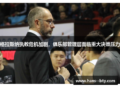 格拉斯纳执教危机加剧,俱乐部管理层面临重大决策压力 格拉斯纳执教危机加剧,俱乐部管理层面临重大决策压力