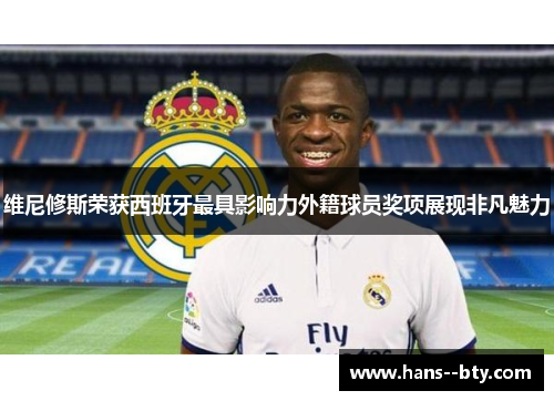 维尼修斯荣获西班牙最具影响力外籍球员奖项展现非凡魅力