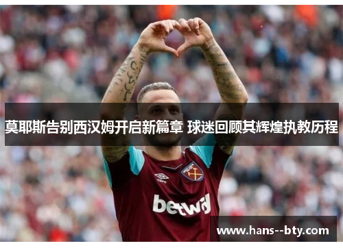 莫耶斯告别西汉姆开启新篇章 球迷回顾其辉煌执教历程 莫耶斯告别西汉姆开启新篇章 球迷回顾其辉煌执教历程