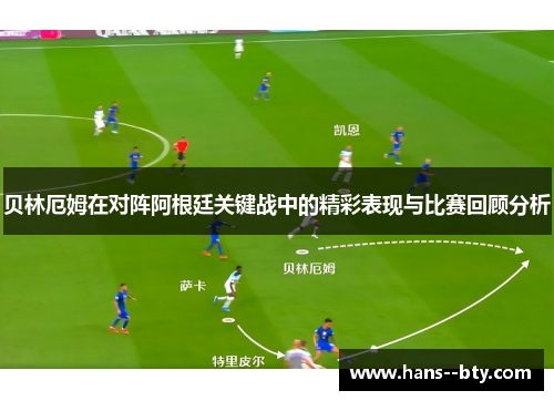 贝林厄姆在对阵阿根廷关键战中的精彩表现与比赛回顾分析