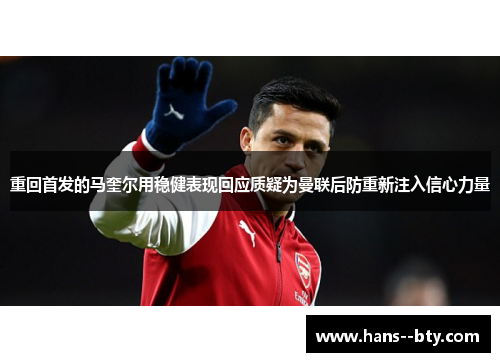 重回首发的马奎尔用稳健表现回应质疑为曼联后防重新注入信心力量