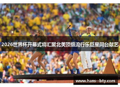 2026世界杯开幕式将汇聚北美顶级流行乐巨星同台献艺 2026世界杯开幕式将汇聚北美顶级流行乐巨星同台献艺
