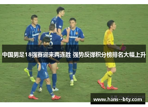 中国男足18强赛迎来两连胜 强势反弹积分榜排名大幅上升
