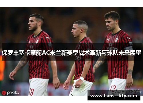 保罗丰塞卡掌舵AC米兰新赛季战术革新与球队未来展望