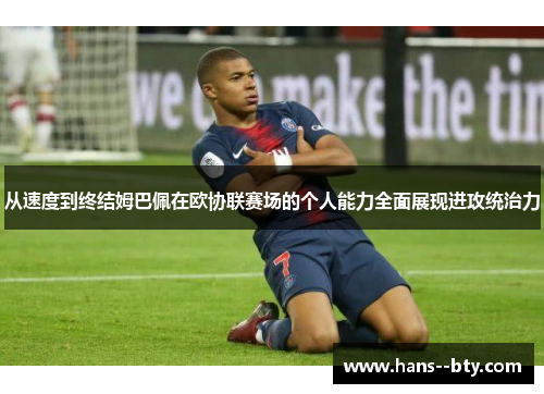 从速度到终结姆巴佩在欧协联赛场的个人能力全面展现进攻统治力