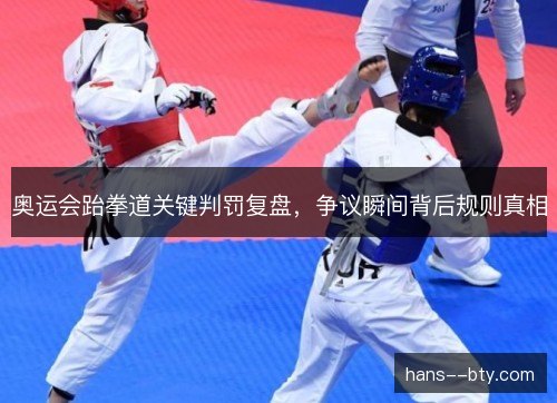 奥运会跆拳道关键判罚复盘，争议瞬间背后规则真相