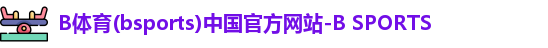 B体育(bsports)中国官方网站-B SPORTS